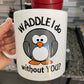 WADDLE I DO WITHOUT YOU MUG